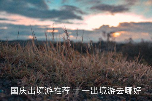 国庆出境游推荐 十一出境游去哪好