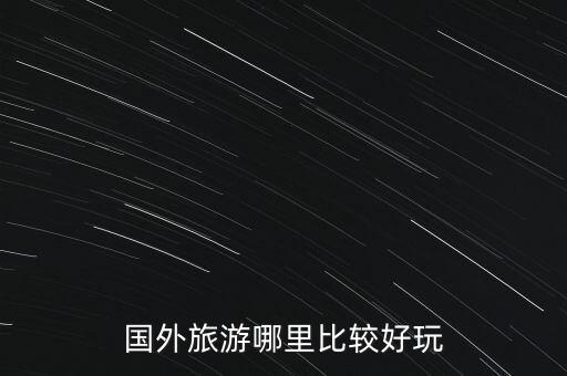 国外旅游哪里比较好玩