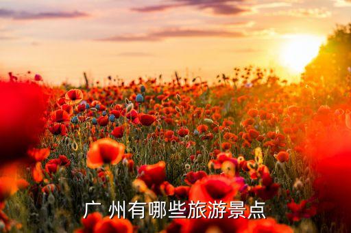 广州旅游景点有哪些，广州有名的旅游景点有哪些