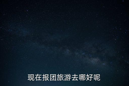 现在报团旅游去哪好呢