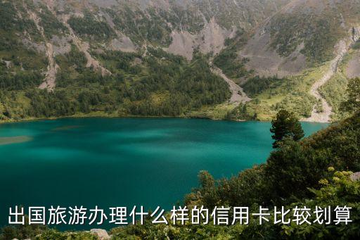 国外旅游哪个信用卡最划算，出国旅游办理什么样的信用卡比较划算