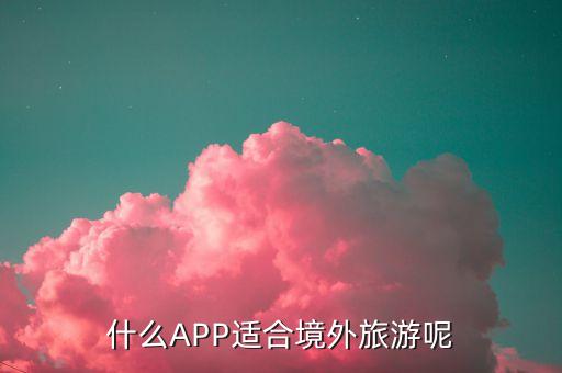 什么APP适合境外旅游呢