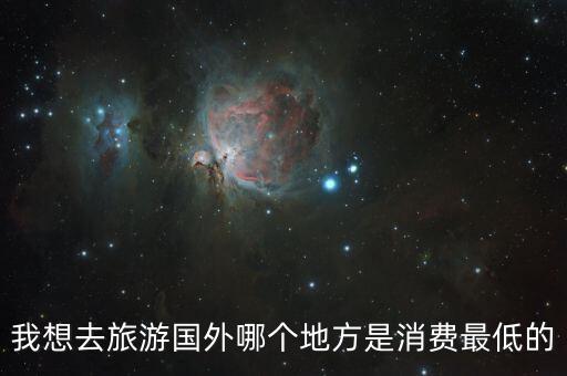 国外哪里旅游消费最便宜，出国旅游哪里最便宜啊