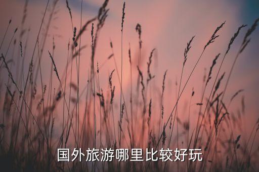 国外旅游哪里比较好玩