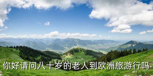 你好请问八十岁的老人到欧洲旅游行吗