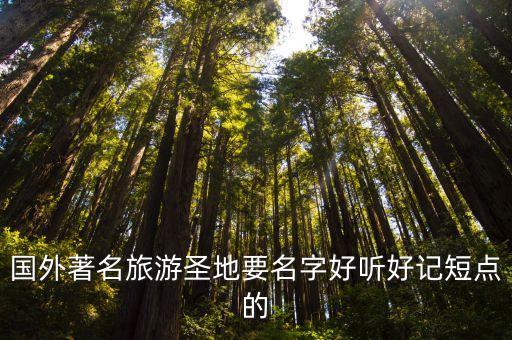 国外著名旅游圣地要名字好听好记短点的