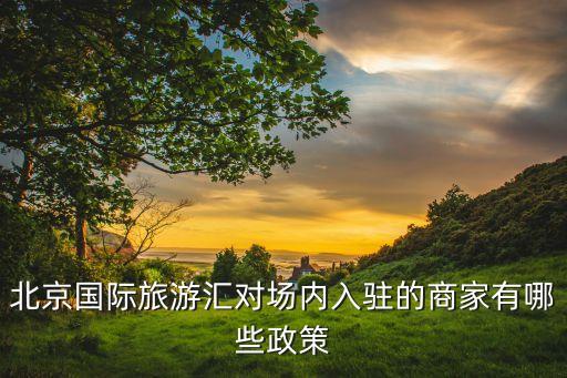 北京国际旅游汇对场内入驻的商家有哪些政策