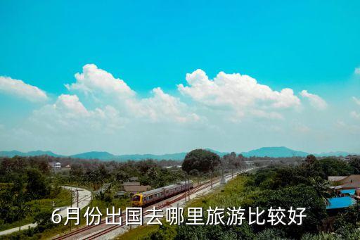 6月份出国去哪里旅游比较好