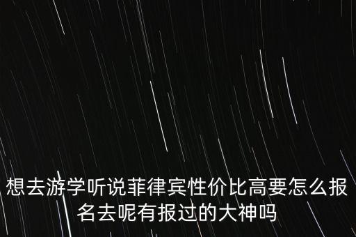 想去游学听说菲律宾性价比高要怎么报名去呢有报过的大神吗