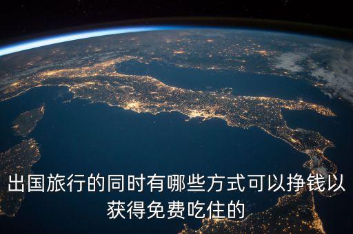 出国旅行的同时有哪些方式可以挣钱以获得免费吃住的