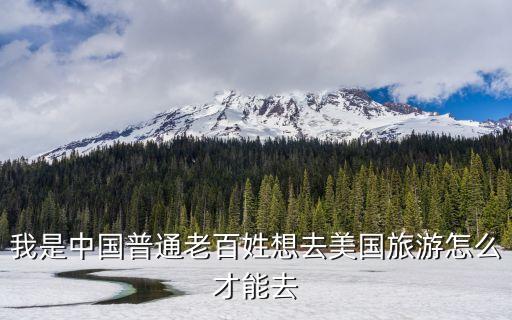 我是中国普通老百姓想去美国旅游怎么才能去
