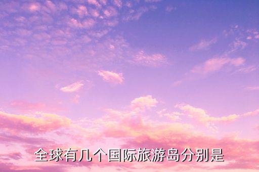 全球有几个国际旅游岛分别是