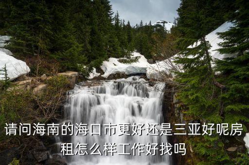 请问海南的海口市更好还是三亚好呢房租怎么样工作好找吗