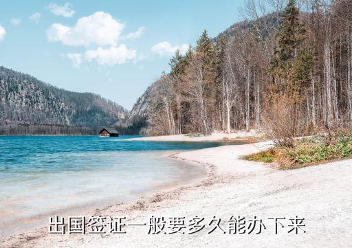 在国外旅游签证多久下来，出国签证一般要多久能办下来