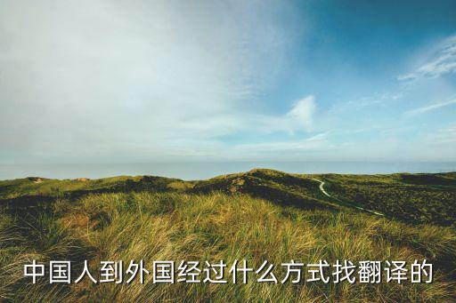 出国旅游怎么找国外的翻译，中国人到外国经过什么方式找翻译的
