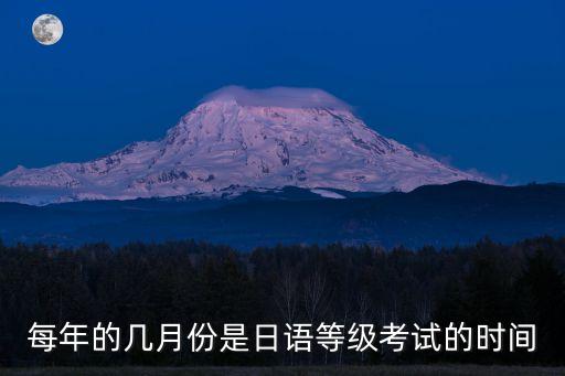 每年的几月份是日语等级考试的时间