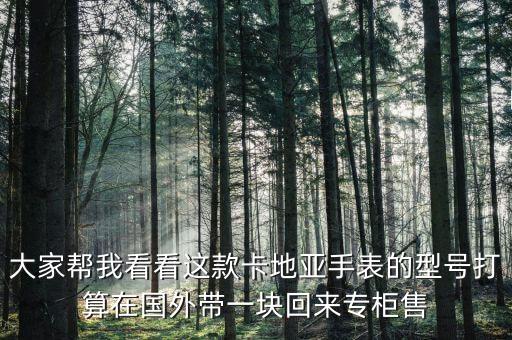大家帮我看看这款卡地亚手表的型号打算在国外带一块回来专柜售