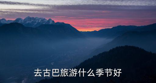 去古巴旅游什么季节好