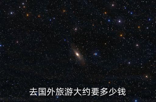 去国外旅游大约要多少钱