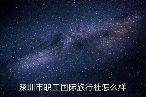 深圳市职工国际旅行社怎么样