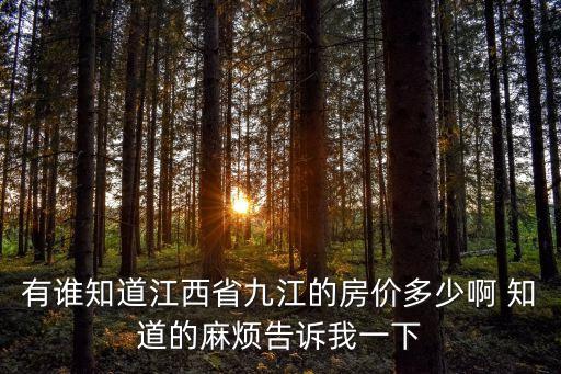有谁知道江西省九江的房价多少啊 知道的麻烦告诉我一下