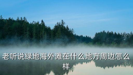 老听说绿地海外滩在什么地方周边怎么样
