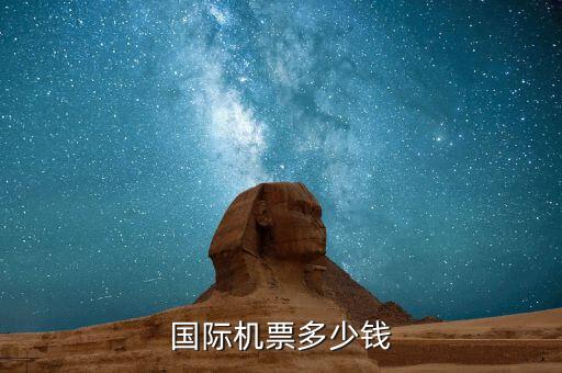 国际旅游多少钱一张票，国际机票多少钱
