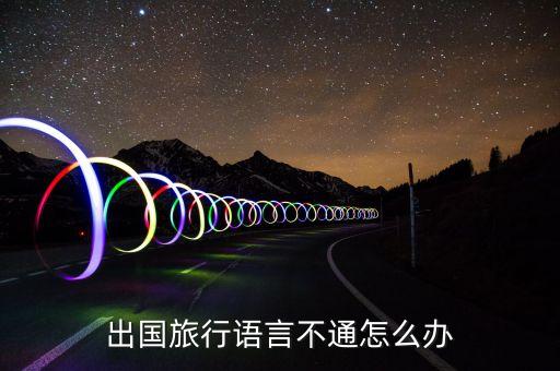 出国旅行语言不通怎么办