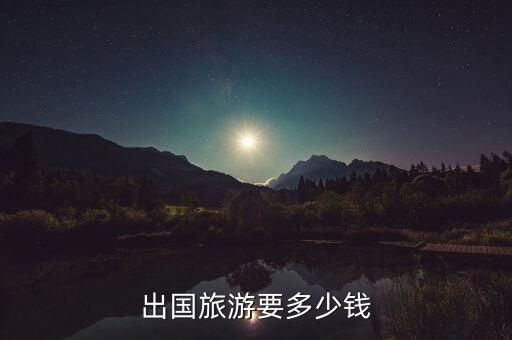 到国外旅游钱怎么收费标准，去国外旅游大约要多少钱