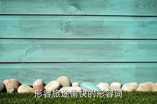 形容旅途愉快的形容词