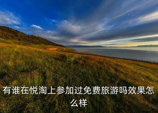有谁在悦淘上参加过免费旅游吗效果怎么样