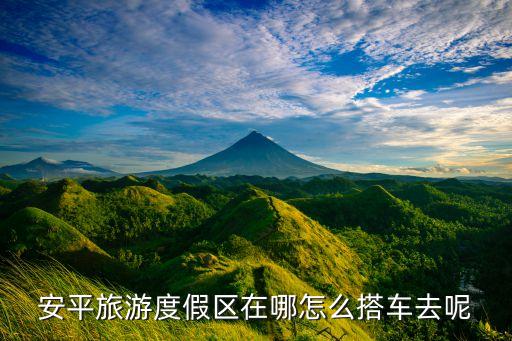 安平旅游度假区在哪怎么搭车去呢