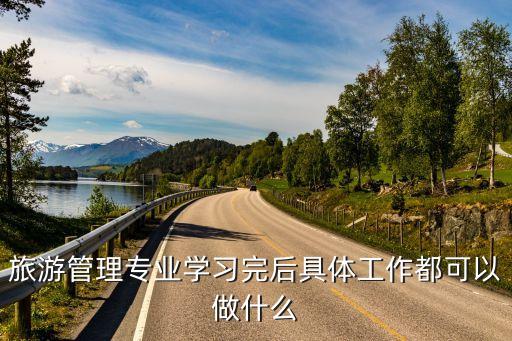 旅游管理专业学习完后具体工作都可以做什么