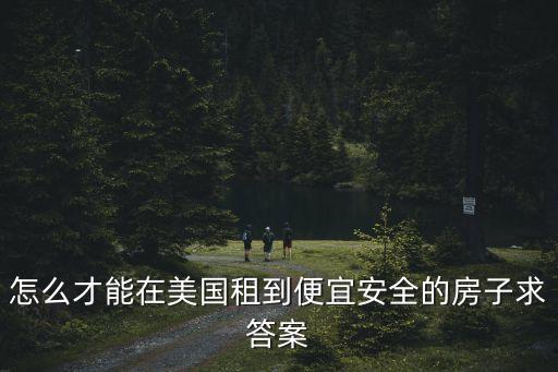 怎么才能在美国租到便宜安全的房子求答案