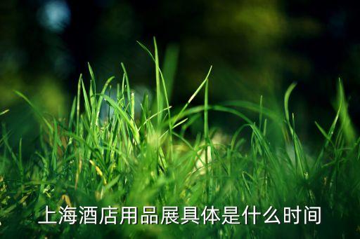上海酒店用品展具体是什么时间