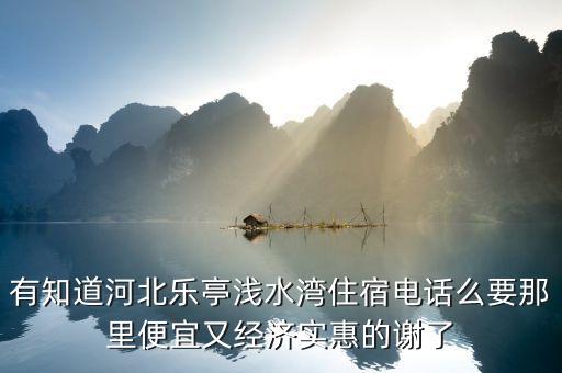乐亭国际旅游酒店电话多少，有知道河北乐亭浅水湾住宿电话么要那里便宜又经济实惠的谢了