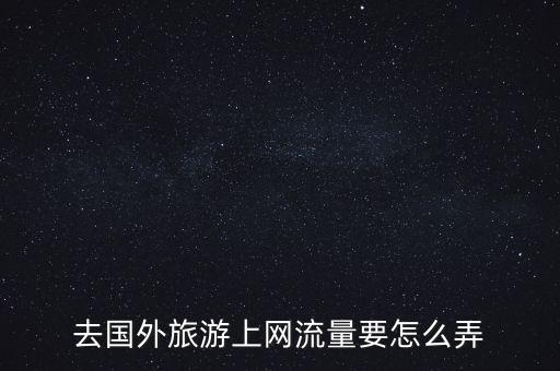 去国外旅游上网流量要怎么弄