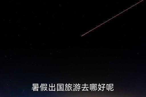 暑假出国旅游去哪好呢