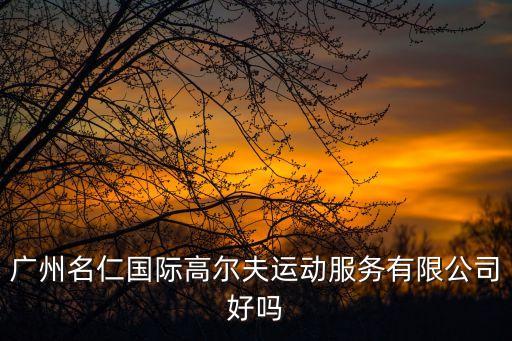 广州名仁国际高尔夫运动服务有限公司好吗