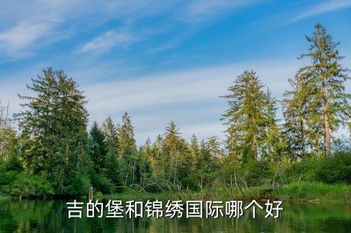 吉的堡和锦绣国际哪个好
