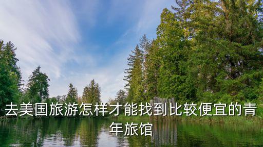 国外旅游怎么住便宜房间，去美国旅游怎样才能找到比较便宜的青年旅馆
