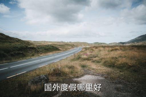 国外度假哪里好