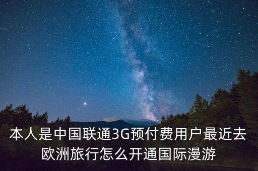 本人是中国联通3G预付费用户最近去欧洲旅行怎么开通国际漫游