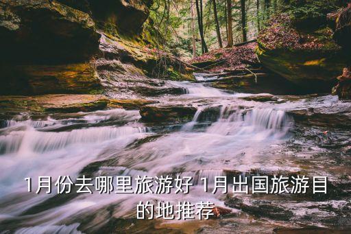 1月份去哪里旅游好 1月出国旅游目的地推荐