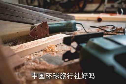 中国环球旅行社好吗