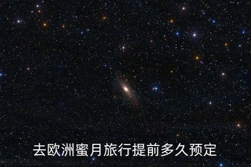 去欧洲蜜月旅行提前多久预定