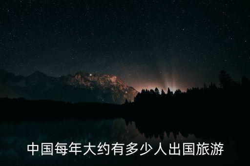 中国每年大约有多少人出国旅游