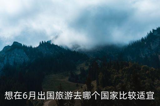 想在6月出国旅游去哪个国家比较适宜