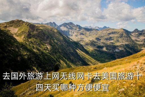 去国外旅游上网无线网卡去美国旅游十四天买哪种方便便宜