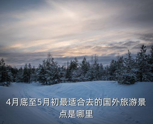 4月底至5月初最适合去的国外旅游景点是哪里
